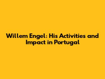 Willem Engel: His Activities and Impact in Portugal