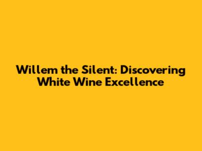 Willem the Silent: Discovering White Wine Excellence