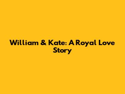 William & Kate: A Royal Love Story
