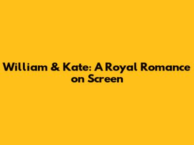 William & Kate: A Royal Romance on Screen