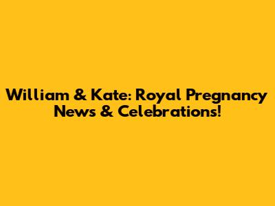 William & Kate: Royal Pregnancy News & Celebrations!