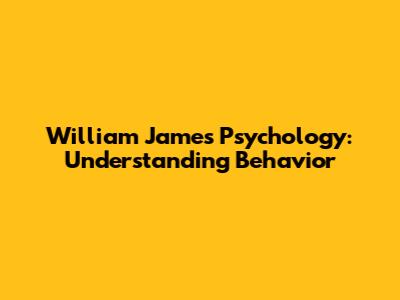 William James' Psychology: Understanding Behavior