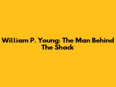 William P. Young: The Man Behind 'The Shack'