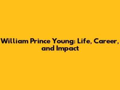 William Prince Young: Life, Career, and Impact