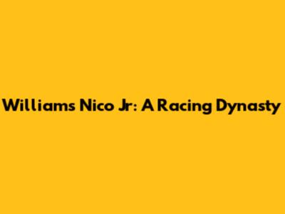 Williams Nico Jr: A Racing Dynasty