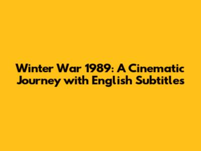 Winter War 1989: A Cinematic Journey with English Subtitles