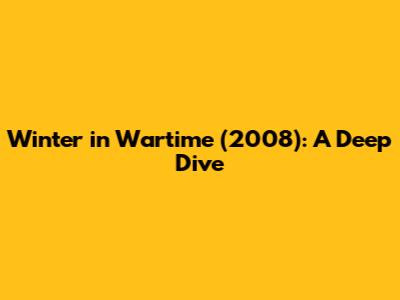 Winter in Wartime (2008): A Deep Dive