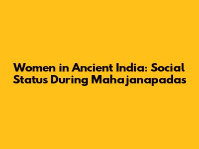 Women in Ancient India: Social Status During Mahajanapadas