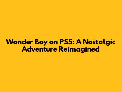 Wonder Boy on PS5: A Nostalgic Adventure Reimagined