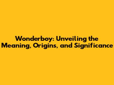 Wonderboy: Unveiling the Meaning, Origins, and Significance