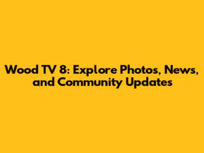 Wood TV 8: Explore Photos, News, and Community Updates