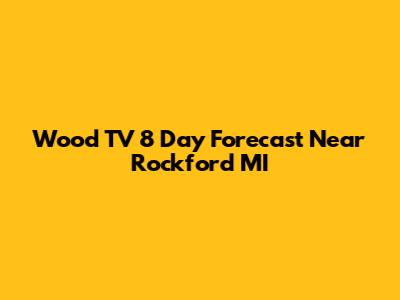 Wood TV 8 Day Forecast Near Rockford MI