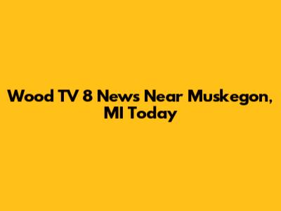 Wood TV 8 News Near Muskegon, MI Today