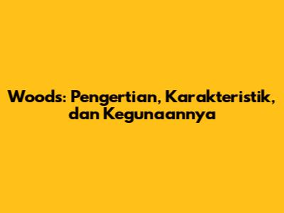 Woods: Pengertian, Karakteristik, dan Kegunaannya