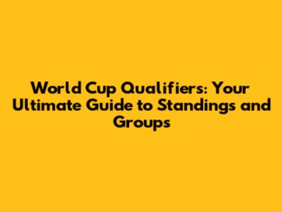 World Cup Qualifiers: Your Ultimate Guide to Standings and Groups