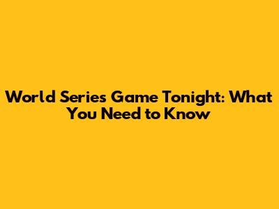 World Series Game Tonight: What You Need to Know