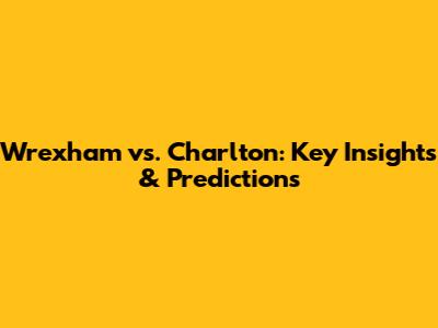 Wrexham vs. Charlton: Key Insights & Predictions