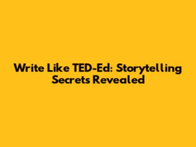 Write Like TED-Ed: Storytelling Secrets Revealed