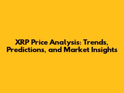 XRP Price Analysis: Trends, Predictions, and Market Insights