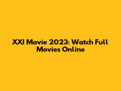 XXI Movie 2023: Watch Full Movies Online