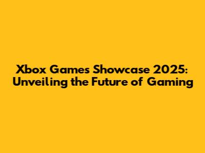 Xbox Games Showcase 2025: Unveiling the Future of Gaming