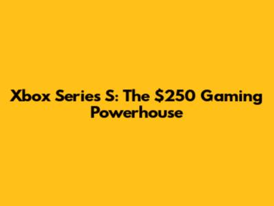 Xbox Series S: The $250 Gaming Powerhouse
