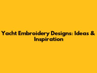 Yacht Embroidery Designs: Ideas & Inspiration
