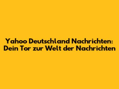 Yahoo Deutschland Nachrichten: Dein Tor zur Welt der Nachrichten