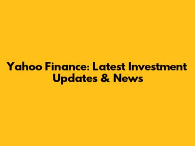 Yahoo Finance: Latest Investment Updates & News