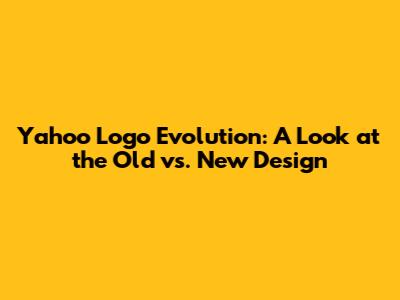 Yahoo Logo Evolution: A Look at the Old vs. New Design