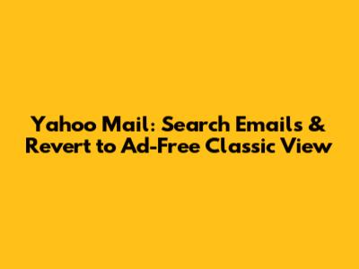 Yahoo Mail: Search Emails & Revert to Ad-Free Classic View