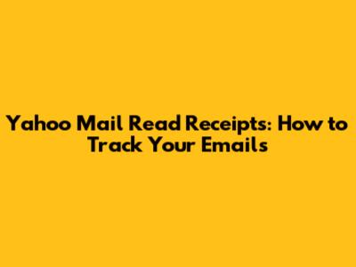 Yahoo Mail Read Receipts: How to Track Your Emails