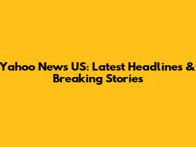Yahoo News US: Latest Headlines & Breaking Stories