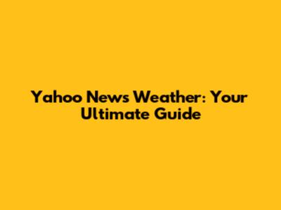 Yahoo News Weather: Your Ultimate Guide