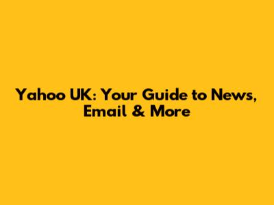 Yahoo UK: Your Guide to News, Email & More