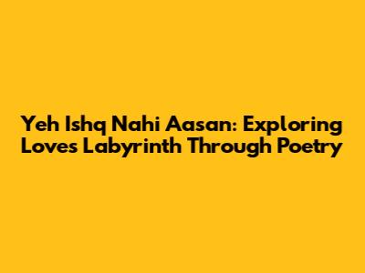 Yeh Ishq Nahi Aasan: Exploring Love's Labyrinth Through Poetry