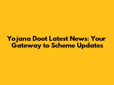 Yojana Doot Latest News: Your Gateway to Scheme Updates