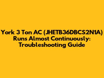York 3 Ton AC (JHETB36DBCS2N1A) Runs Almost Continuously: Troubleshooting Guide