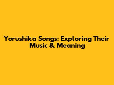 Yorushika Songs: Exploring Their Music & Meaning