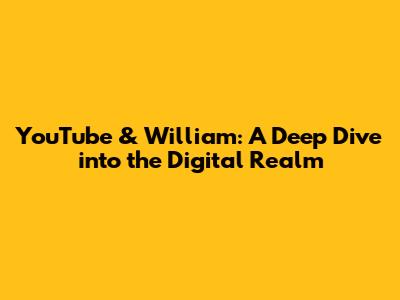 YouTube & William: A Deep Dive into the Digital Realm