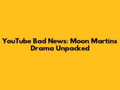 YouTube Bad News: Moon Martin's Drama Unpacked
