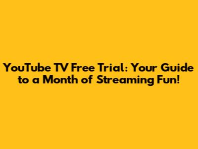 YouTube TV Free Trial: Your Guide to a Month of Streaming Fun!