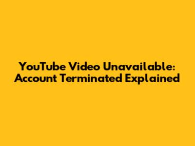 YouTube Video Unavailable: Account Terminated Explained