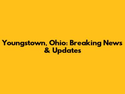 Youngstown, Ohio: Breaking News & Updates