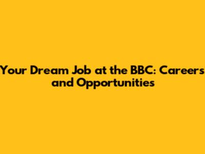Your Dream Job at the BBC: Careers and Opportunities