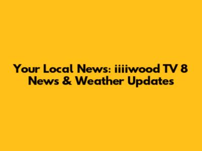 Your Local News: iiiiwood TV 8 News & Weather Updates