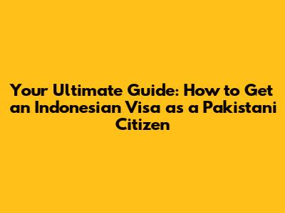 Your Ultimate Guide: How to Get an Indonesian Visa as a Pakistani Citizen