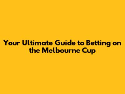 Your Ultimate Guide to Betting on the Melbourne Cup