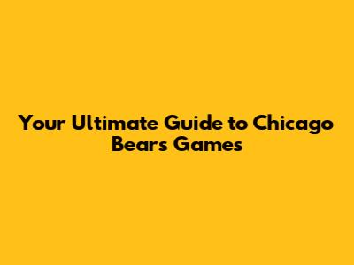 Your Ultimate Guide to Chicago Bears Games