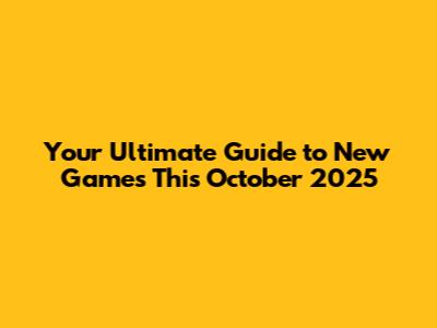 Your Ultimate Guide to New Games This October 2025
